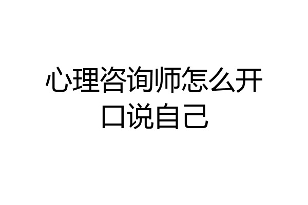 心理咨询师怎么开口说自己