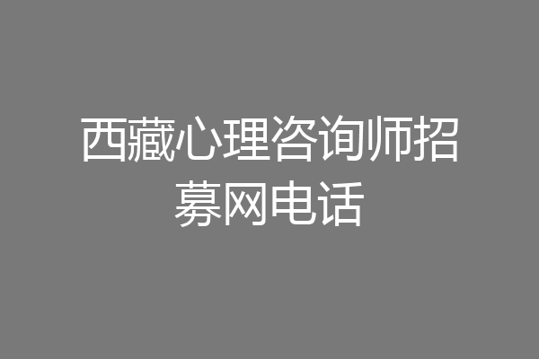 西藏心理咨询师招募网电话