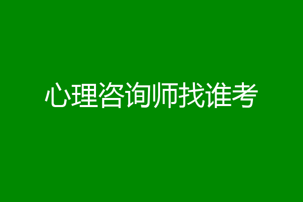 心理咨询师找谁考