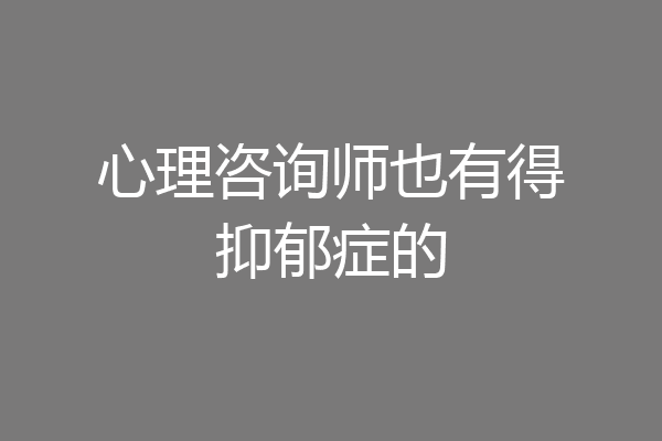 心理咨询师也有得抑郁症的