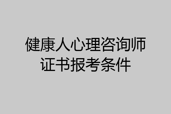 健康人心理咨询师证书报考条件