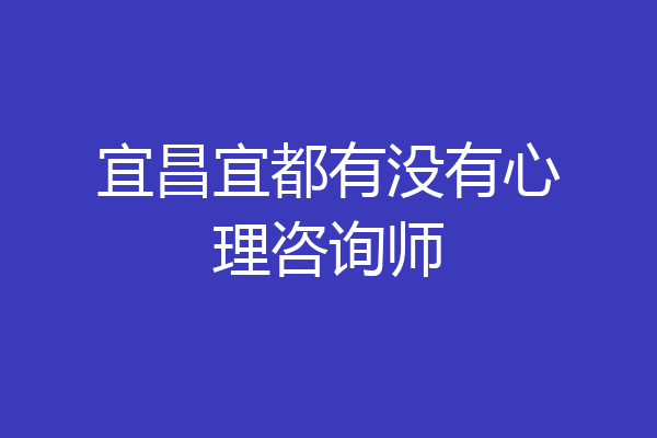 宜昌宜都有没有心理咨询师
