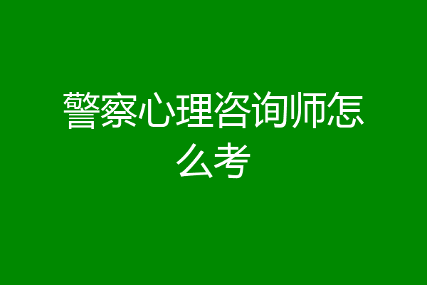 警察心理咨询师怎么考