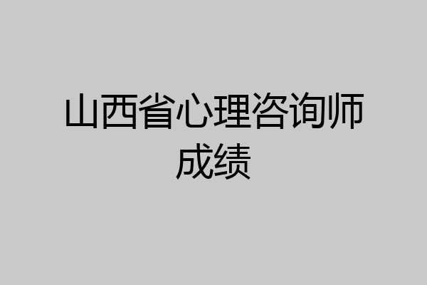 山西省心理咨询师成绩