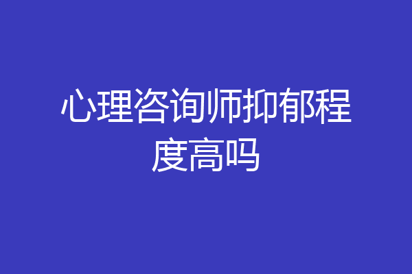 心理咨询师抑郁程度高吗