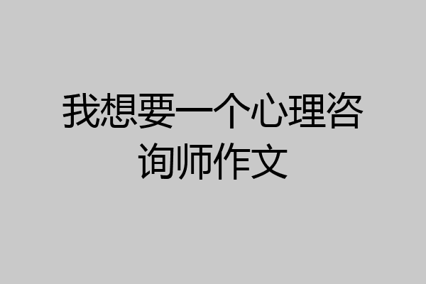 我想要一个心理咨询师作文