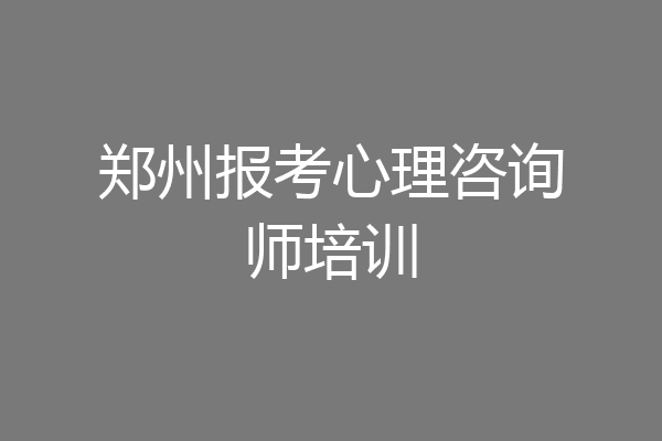 郑州报考心理咨询师培训
