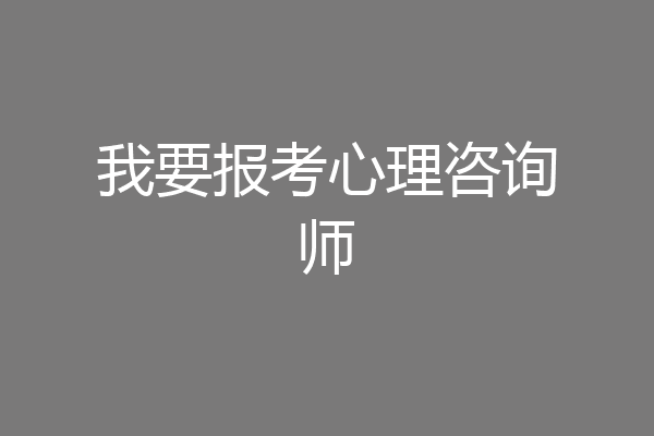 我要报考心理咨询师