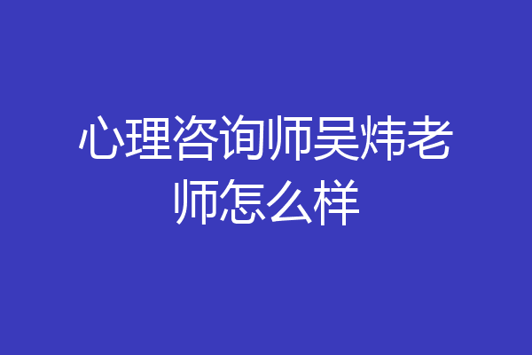 心理咨询师吴炜老师怎么样