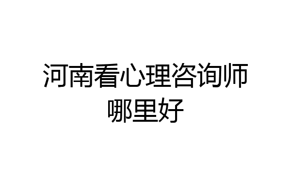 河南看心理咨询师哪里好