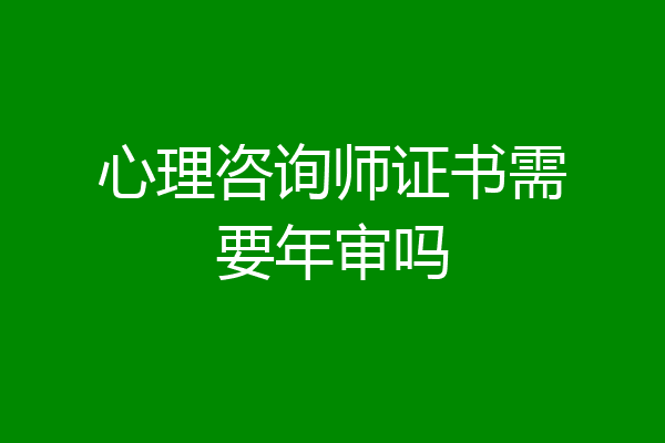心理咨询师证书需要年审吗