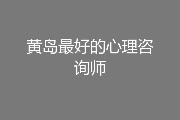 黄岛最好的心理咨询师
