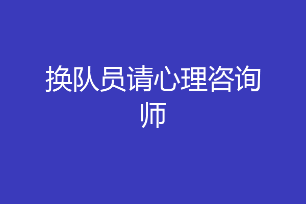 换队员请心理咨询师