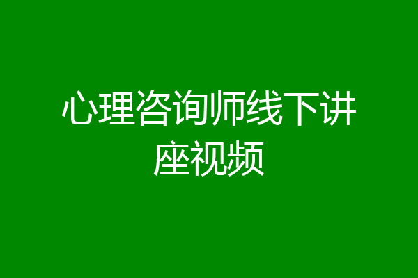 心理咨询师线下讲座视频