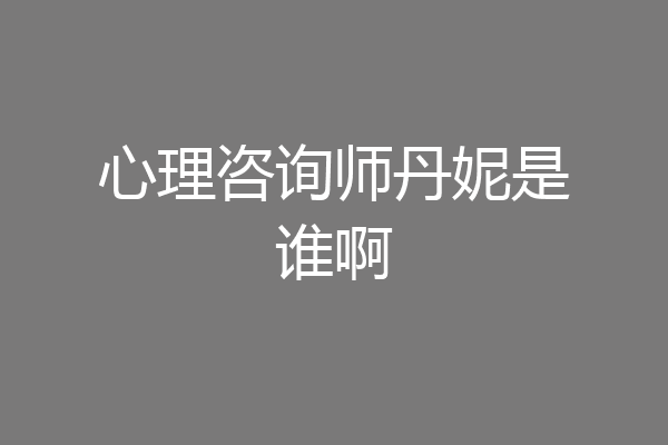 心理咨询师丹妮是谁啊