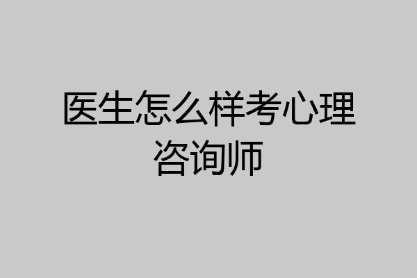 医生怎么样考心理咨询师