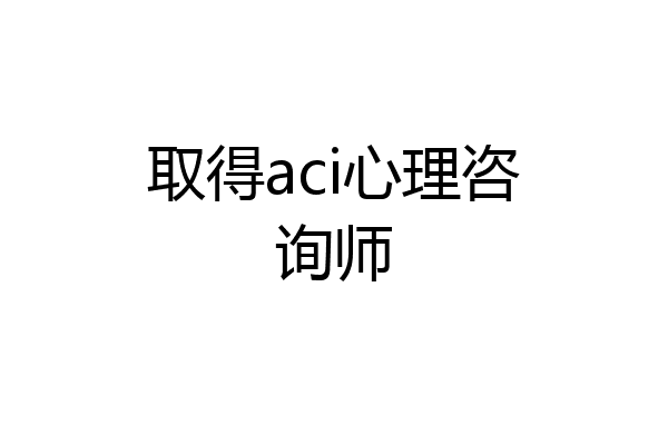 取得aci心理咨询师
