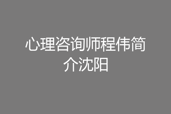 心理咨询师程伟简介沈阳