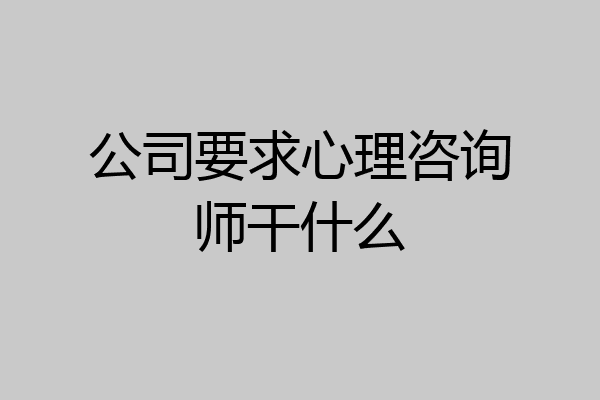 公司要求心理咨询师干什么