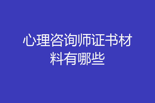 心理咨询师证书材料有哪些