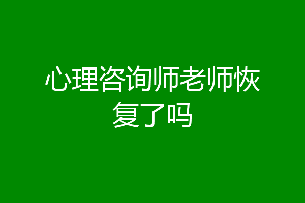 心理咨询师老师恢复了吗
