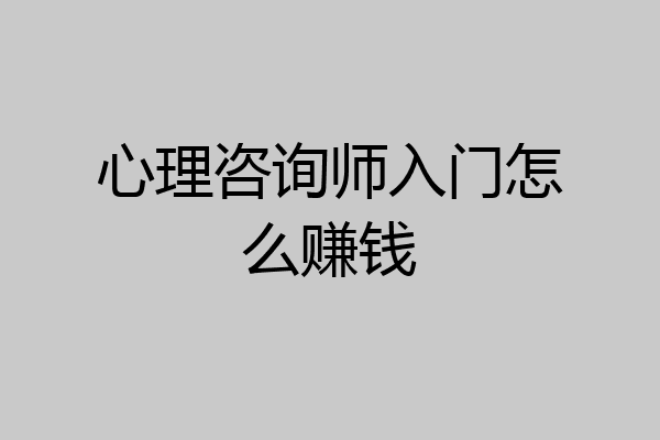 心理咨询师入门怎么赚钱