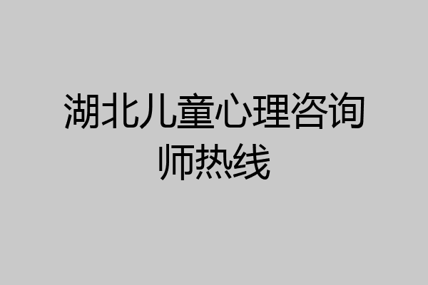 湖北儿童心理咨询师热线
