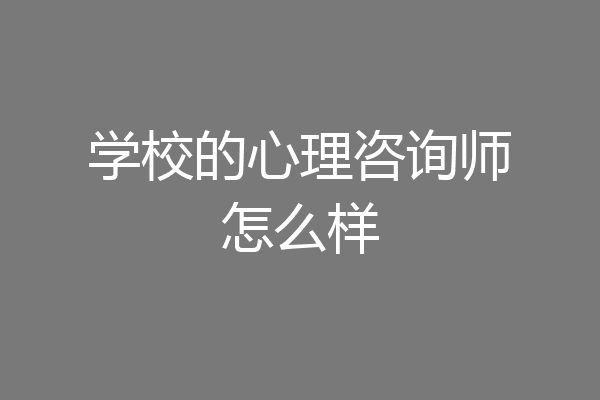 学校的心理咨询师怎么样