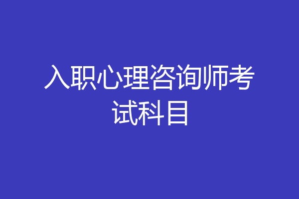 入职心理咨询师考试科目