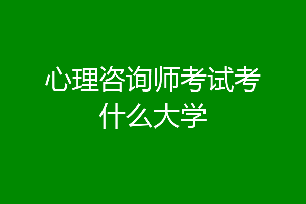心理咨询师考试考什么大学