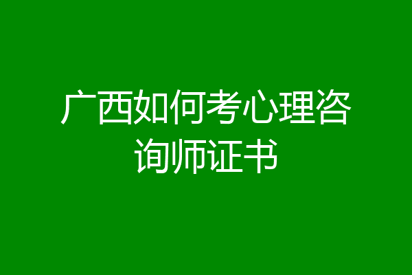 广西如何考心理咨询师证书
