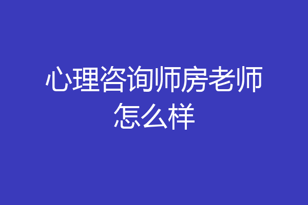 心理咨询师房老师怎么样