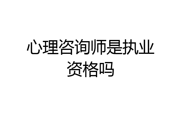 心理咨询师是执业资格吗