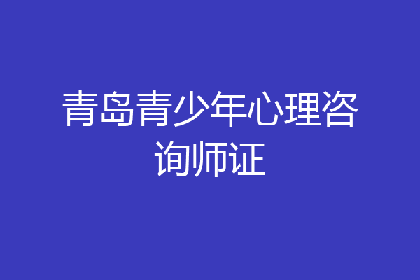青岛青少年心理咨询师证