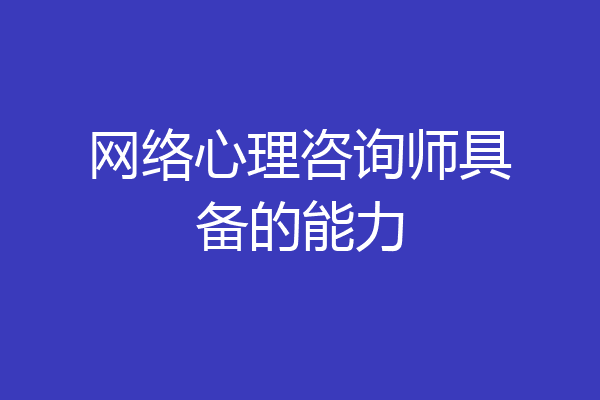 网络心理咨询师具备的能力