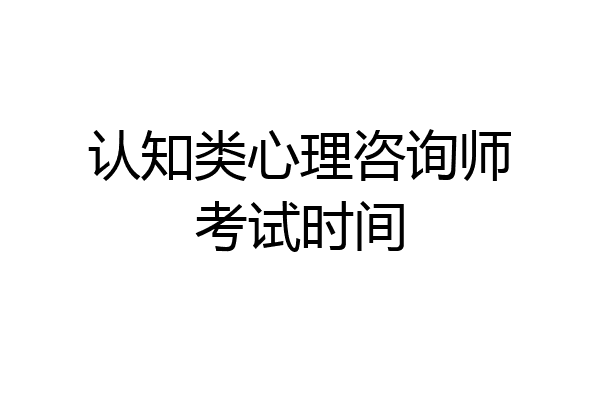 认知类心理咨询师考试时间
