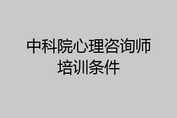 中科院心理咨询师培训条件