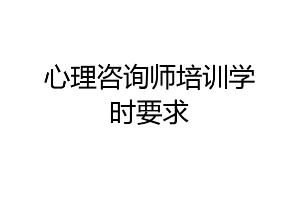 心理咨询师培训学时要求