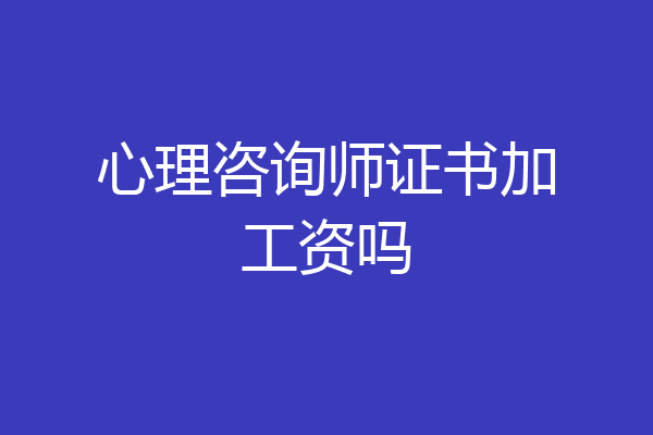 心理咨询师证书加工资吗