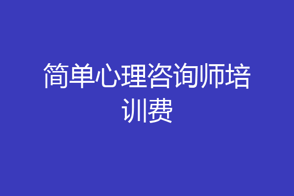 简单心理咨询师培训费