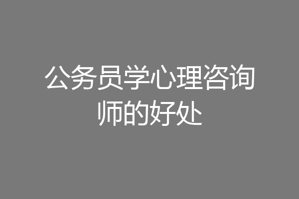 公务员学心理咨询师的好处