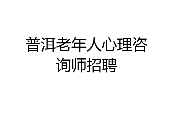 普洱老年人心理咨询师招聘