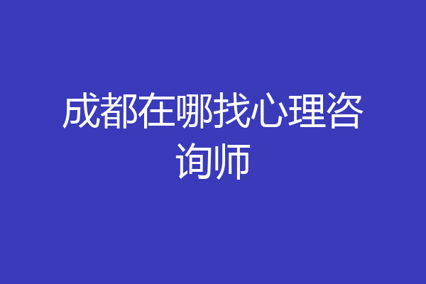 成都在哪找心理咨询师