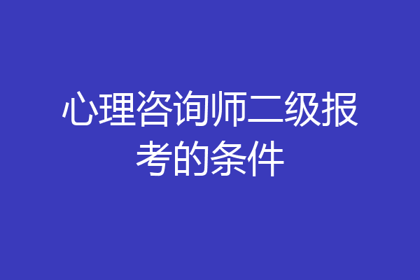 心理咨询师二级报考的条件