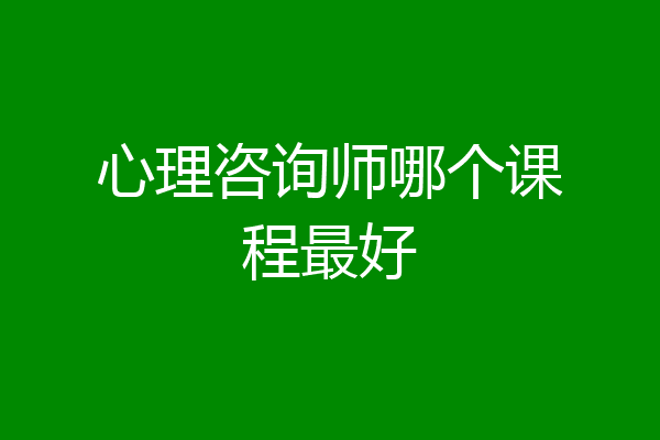 心理咨询师哪个课程最好