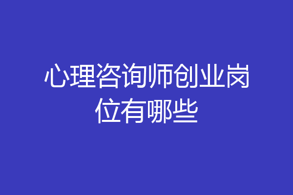 心理咨询师创业岗位有哪些