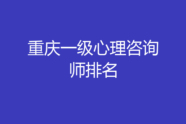 重庆一级心理咨询师排名