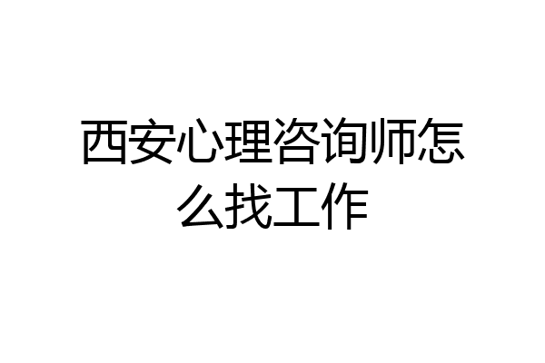 西安心理咨询师怎么找工作