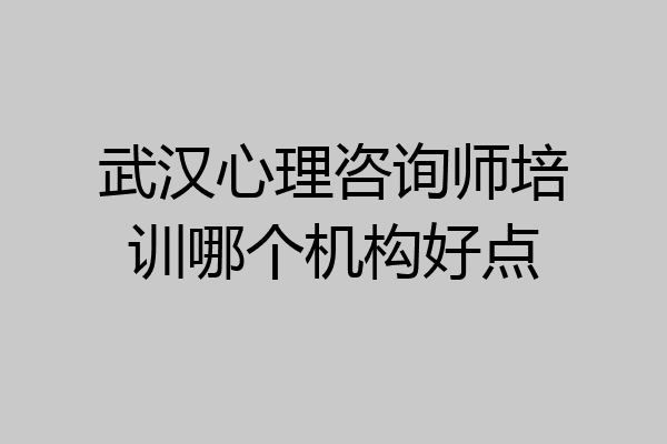 武汉心理咨询师培训哪个机构好点