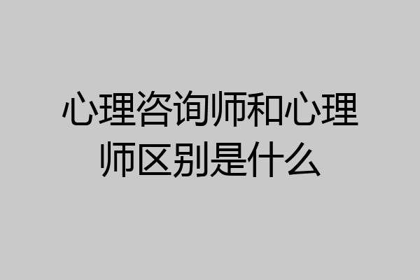心理咨询师和心理师区别是什么